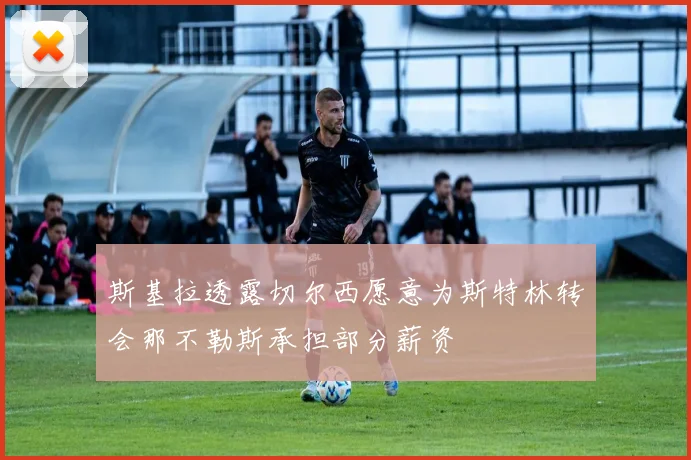 斯基拉透露切尔西愿意为斯特林转会那不勒斯承担部分薪资