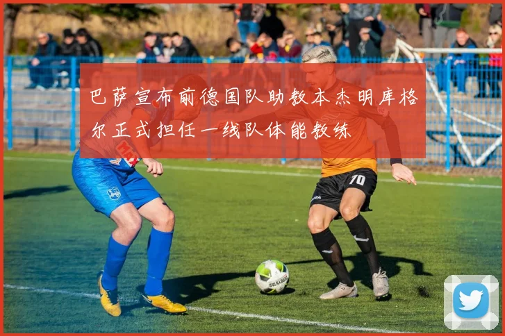 巴萨宣布前德国队助教本杰明库格尔正式担任一线队体能教练