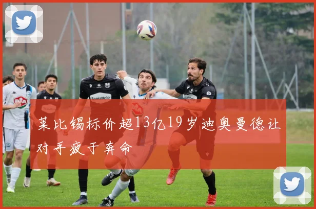 莱比锡标价超13亿19岁迪奥曼德让对手疲于奔命