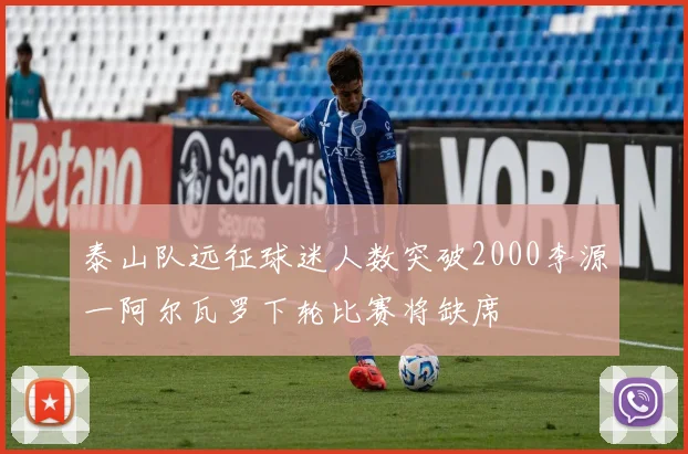 泰山队远征球迷人数突破2000李源一阿尔瓦罗下轮比赛将缺席